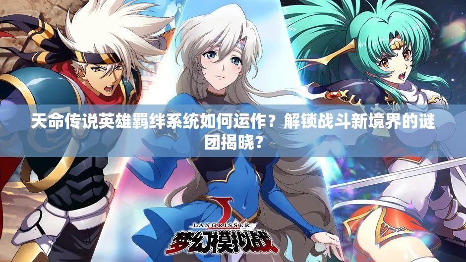 天命传说英雄羁绊系统如何运作？解锁战斗新境界的谜团揭晓？