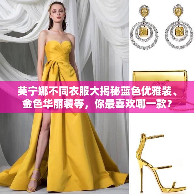 芙宁娜不同衣服大揭秘蓝色优雅装、金色华丽装等，你最喜欢哪一款？