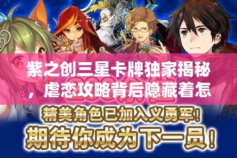 紫之创三星卡牌独家揭秘，虐恋攻略背后隐藏着怎样的秘密？