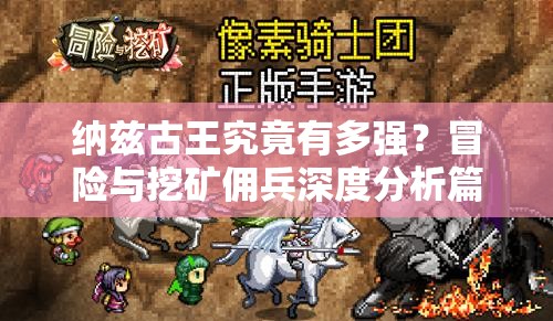 纳兹古王究竟有多强？冒险与挖矿佣兵深度分析篇揭秘！