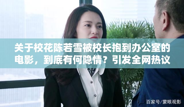 关于校花陈若雪被校长抱到办公室的电影，到底有何隐情？引发全网热议