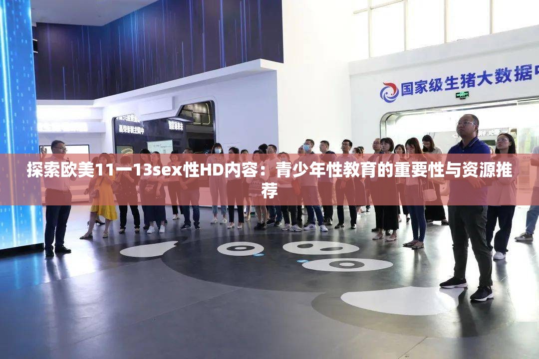 探索欧美11一13sex性HD内容：青少年性教育的重要性与资源推荐