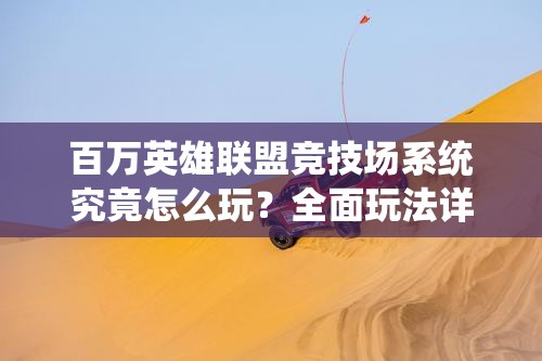 百万英雄联盟竞技场系统究竟怎么玩？全面玩法详解揭秘悬念！