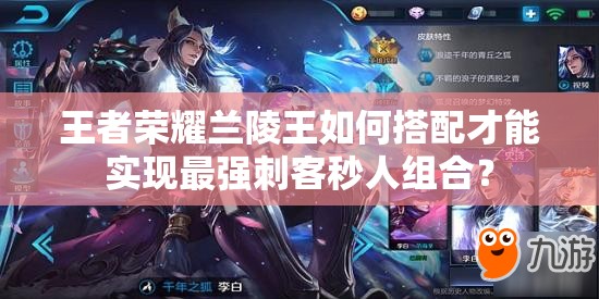 王者荣耀兰陵王如何搭配才能实现最强刺客秒人组合？