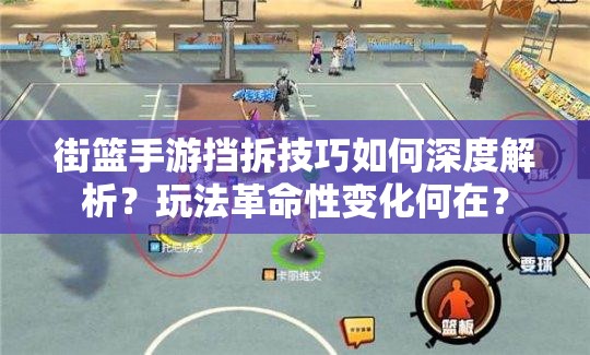 街篮手游挡拆技巧如何深度解析？玩法革命性变化何在？