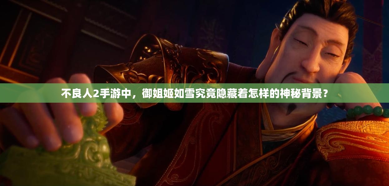 不良人2手游中，御姐姬如雪究竟隐藏着怎样的神秘背景？