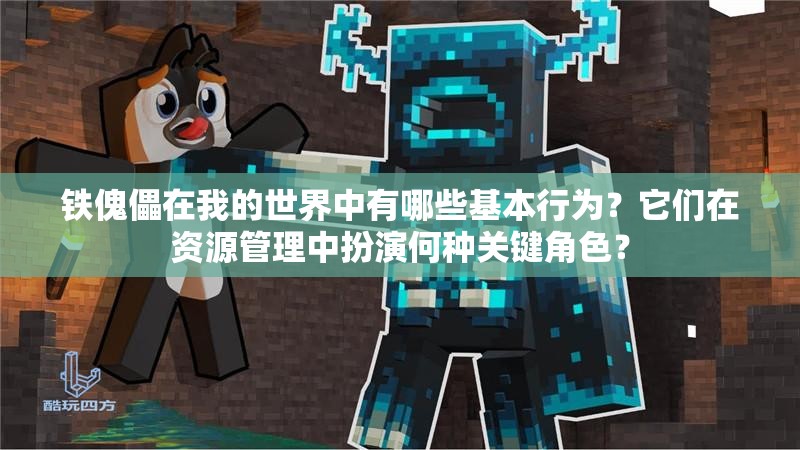 铁傀儡在我的世界中有哪些基本行为？它们在资源管理中扮演何种关键角色？