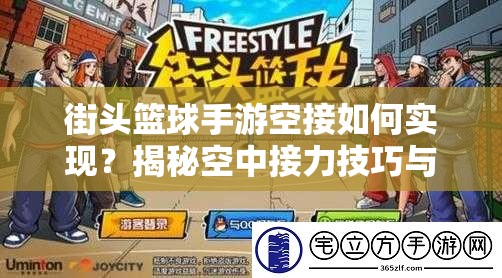 街头篮球手游空接如何实现？揭秘空中接力技巧与未来玩法新变革