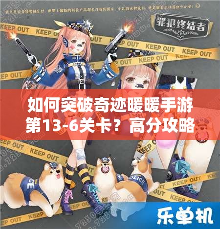 如何突破奇迹暖暖手游第13-6关卡？高分攻略玩法大揭秘！