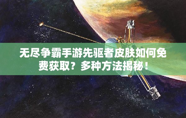 无尽争霸手游先驱者皮肤如何免费获取？多种方法揭秘！