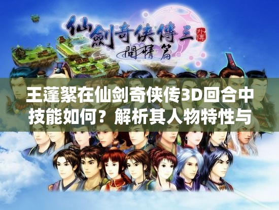 王蓬絮在仙剑奇侠传3D回合中技能如何？解析其人物特性与战斗作用