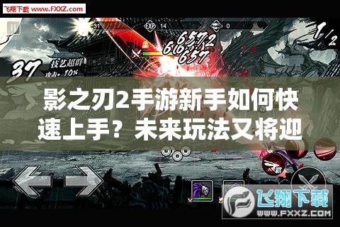 影之刃2手游新手如何快速上手？未来玩法又将迎来哪些革命性变化？