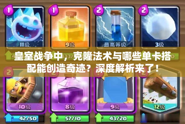 皇室战争中，克隆法术与哪些单卡搭配能创造奇迹？深度解析来了！