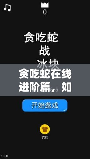 贪吃蛇在线进阶篇，如何突破高分？全面技巧讲解揭秘！