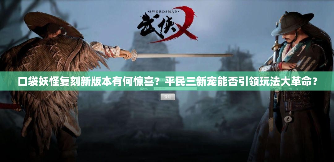 口袋妖怪复刻新版本有何惊喜？平民三新宠能否引领玩法大革命？