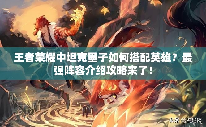 王者荣耀中坦克墨子如何搭配英雄？最强阵容介绍攻略来了！