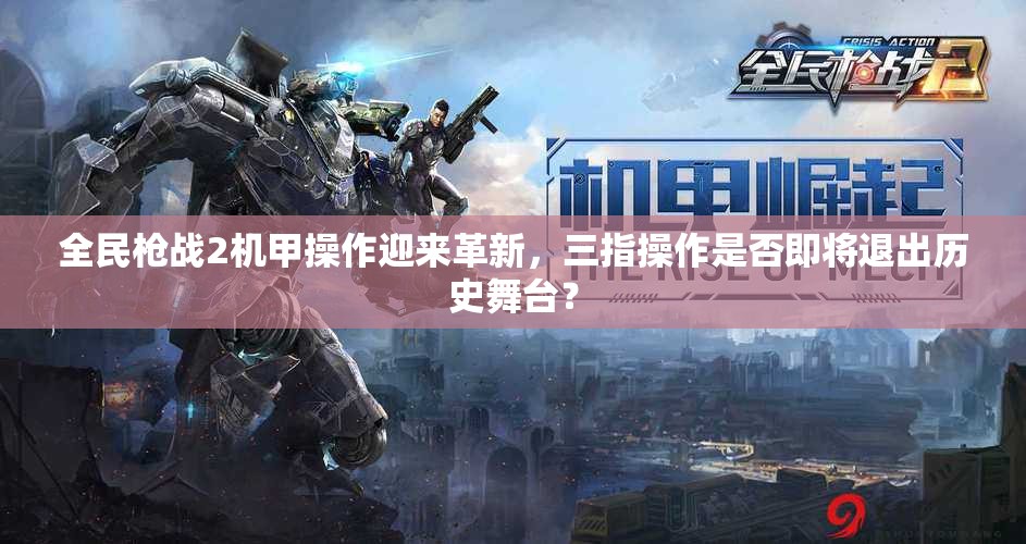 全民枪战2机甲操作迎来革新，三指操作是否即将退出历史舞台？