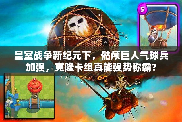皇室战争新纪元下，骷颅巨人气球兵加强，克隆卡组真能强势称霸？