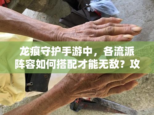 龙痕守护手游中，各流派阵容如何搭配才能无敌？攻略来了！