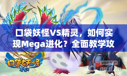 口袋妖怪VS精灵，如何实现Mega进化？全面教学攻略揭秘！
