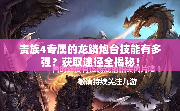 贵族4专属的龙鳞炮台技能有多强？获取途径全揭秘！