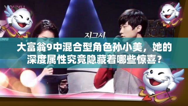 大富翁9中混合型角色孙小美，她的深度属性究竟隐藏着哪些惊喜？
