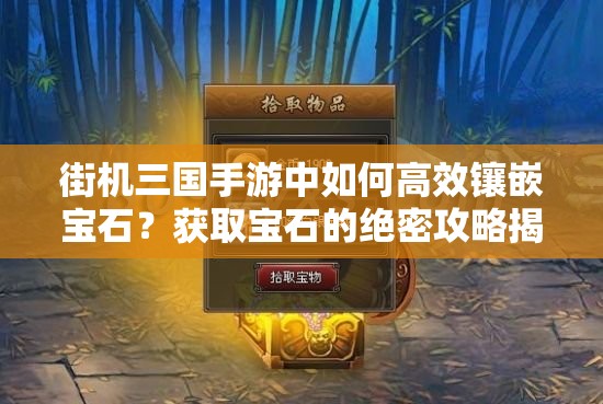 街机三国手游中如何高效镶嵌宝石？获取宝石的绝密攻略揭晓！