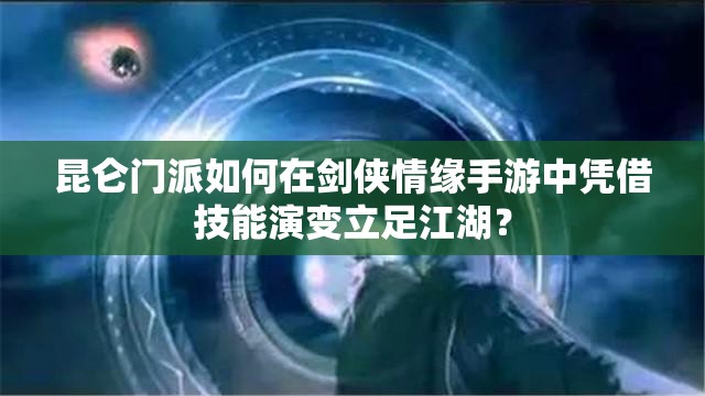 昆仑门派如何在剑侠情缘手游中凭借技能演变立足江湖？
