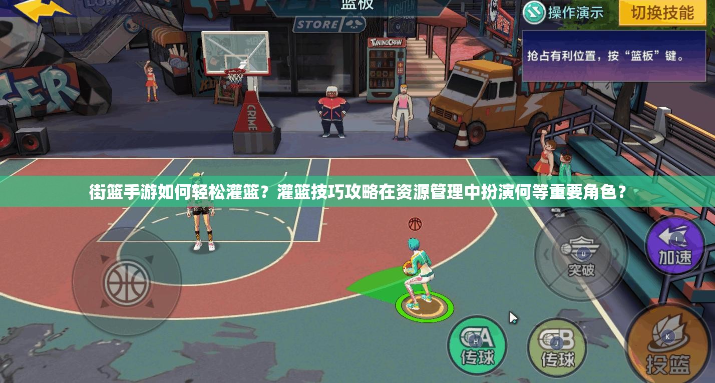 街篮手游如何轻松灌篮？灌篮技巧攻略在资源管理中扮演何等重要角色？