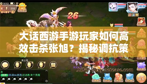 大话西游手游玩家如何高效击杀张旭？揭秘调抗策略演变史心得分享