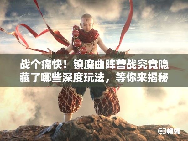 战个痛快！镇魔曲阵营战究竟隐藏了哪些深度玩法，等你来揭秘？