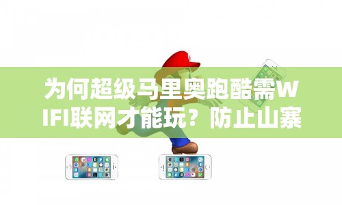 为何超级马里奥跑酷需WIFI联网才能玩？防止山寨盗版的策略揭秘