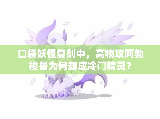 口袋妖怪复刻中，高物攻阿勃梭鲁为何却成冷门精灵？
