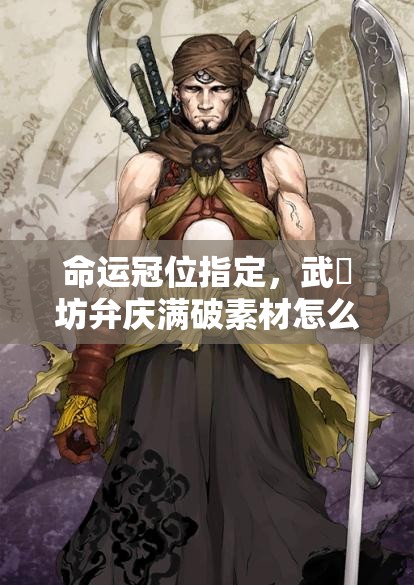 命运冠位指定，武蔵坊弁庆满破素材怎么获取？资源管理高效利用策略揭秘！