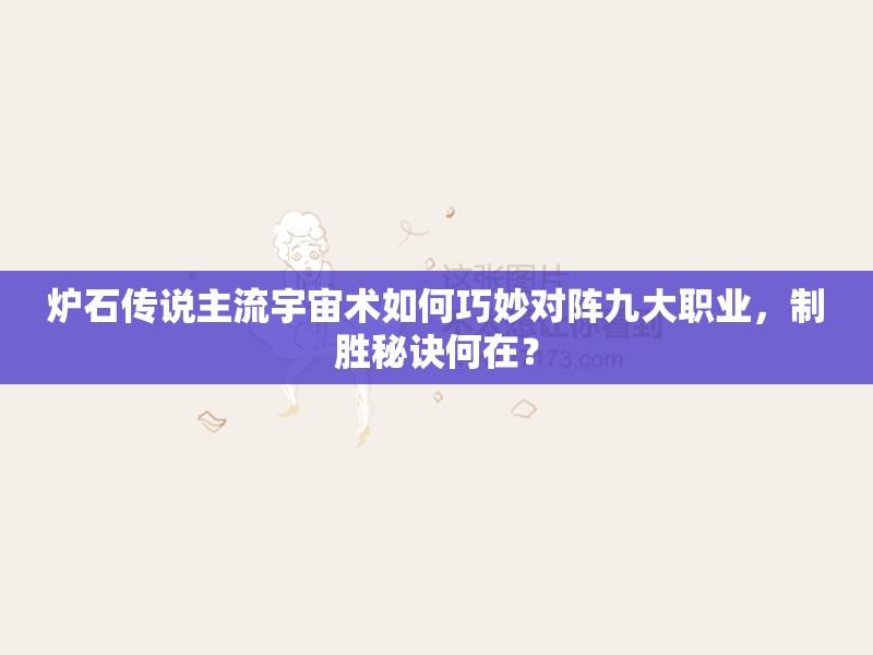 炉石传说主流宇宙术如何巧妙对阵九大职业，制胜秘诀何在？