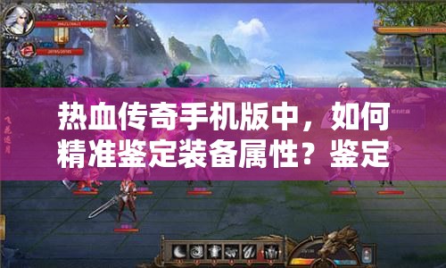 热血传奇手机版中，如何精准鉴定装备属性？鉴定符使用技巧揭秘！