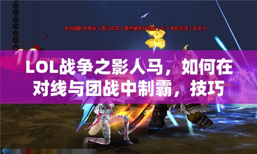 LOL战争之影人马，如何在对线与团战中制霸，技巧攻略大揭秘？