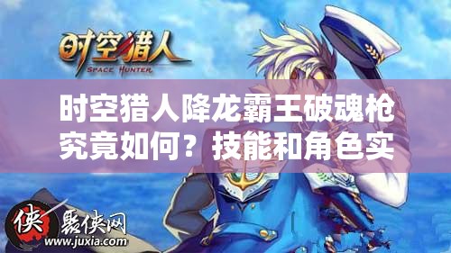 时空猎人降龙霸王破魂枪究竟如何？技能和角色实用性评分揭晓悬念！