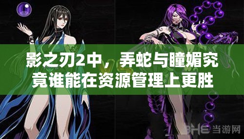 影之刃2中，弄蛇与瞳媚究竟谁能在资源管理上更胜一筹，悬念揭晓？