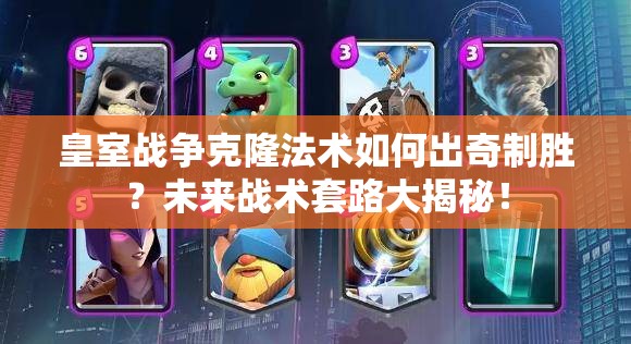 皇室战争克隆法术如何出奇制胜？未来战术套路大揭秘！