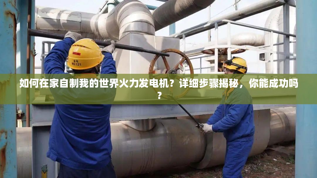 如何在家自制我的世界火力发电机？详细步骤揭秘，你能成功吗？