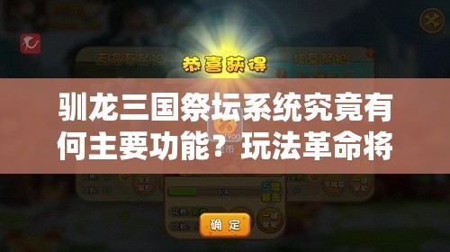 驯龙三国祭坛系统究竟有何主要功能？玩法革命将如何颠覆传统？