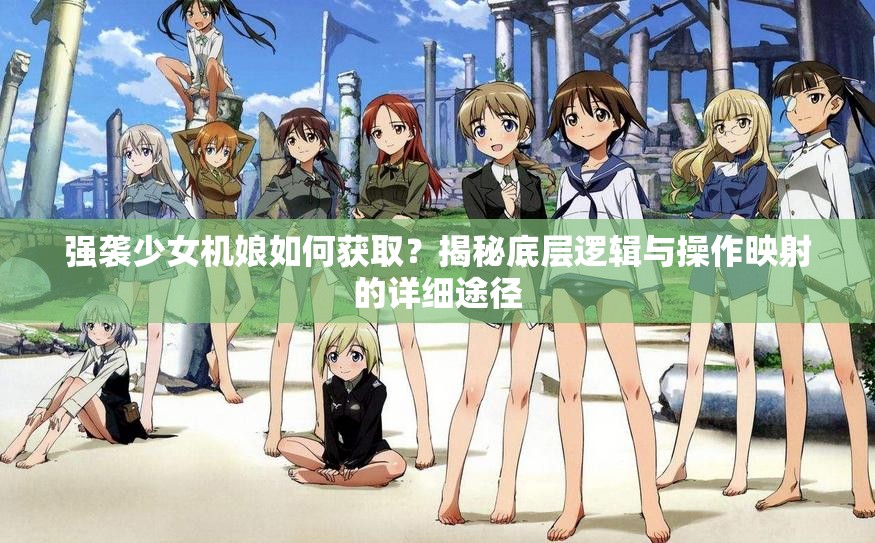 强袭少女机娘如何获取？揭秘底层逻辑与操作映射的详细途径