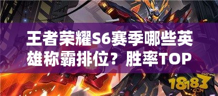 王者荣耀S6赛季哪些英雄称霸排位？胜率TOP排行揭秘悬念！