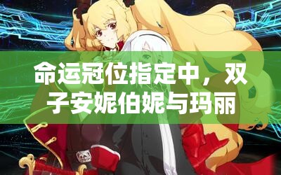 命运冠位指定中，双子安妮伯妮与玛丽瑞德技能宝具究竟有何亮点？