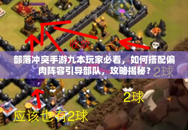 部落冲突手游九本玩家必看，如何搭配偏肉阵容引导部队，攻略揭秘？