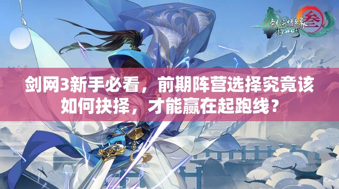 剑网3新手必看，前期阵营选择究竟该如何抉择，才能赢在起跑线？