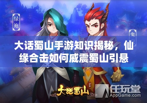 大话蜀山手游知识揭秘，仙缘合击如何威震蜀山引悬念？