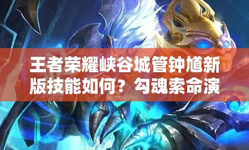 王者荣耀峡谷城管钟馗新版技能如何？勾魂索命演变史全解析