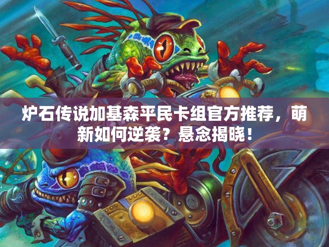 炉石传说加基森平民卡组官方推荐，萌新如何逆袭？悬念揭晓！